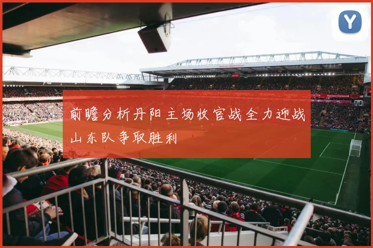 前瞻分析丹阳主场收官战全力迎战山东队争取胜利